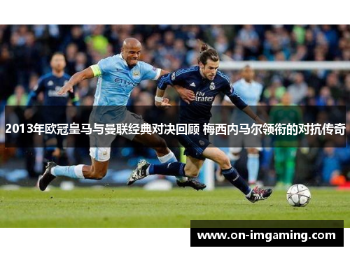 2013年欧冠皇马与曼联经典对决回顾 梅西内马尔领衔的对抗传奇