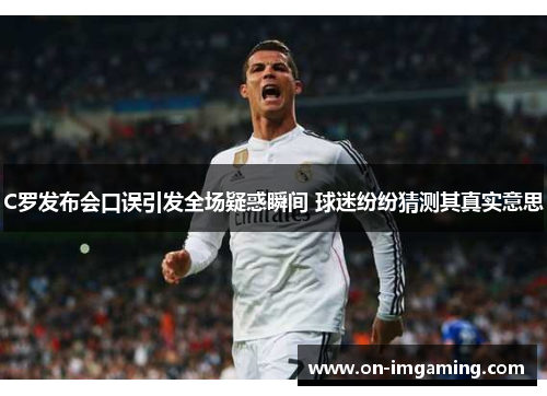 C罗发布会口误引发全场疑惑瞬间 球迷纷纷猜测其真实意思