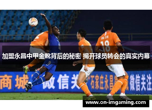 加盟永昌中甲金靴背后的秘密 揭开球员转会的真实内幕