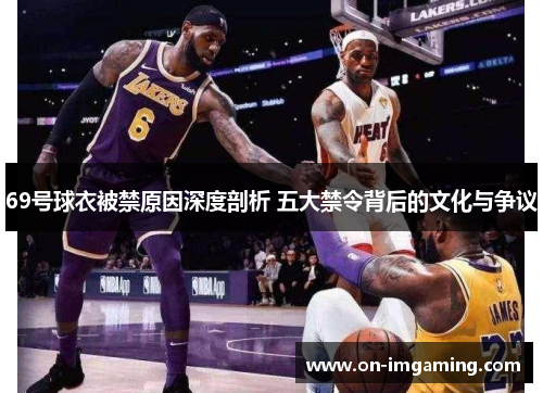 69号球衣被禁原因深度剖析 五大禁令背后的文化与争议